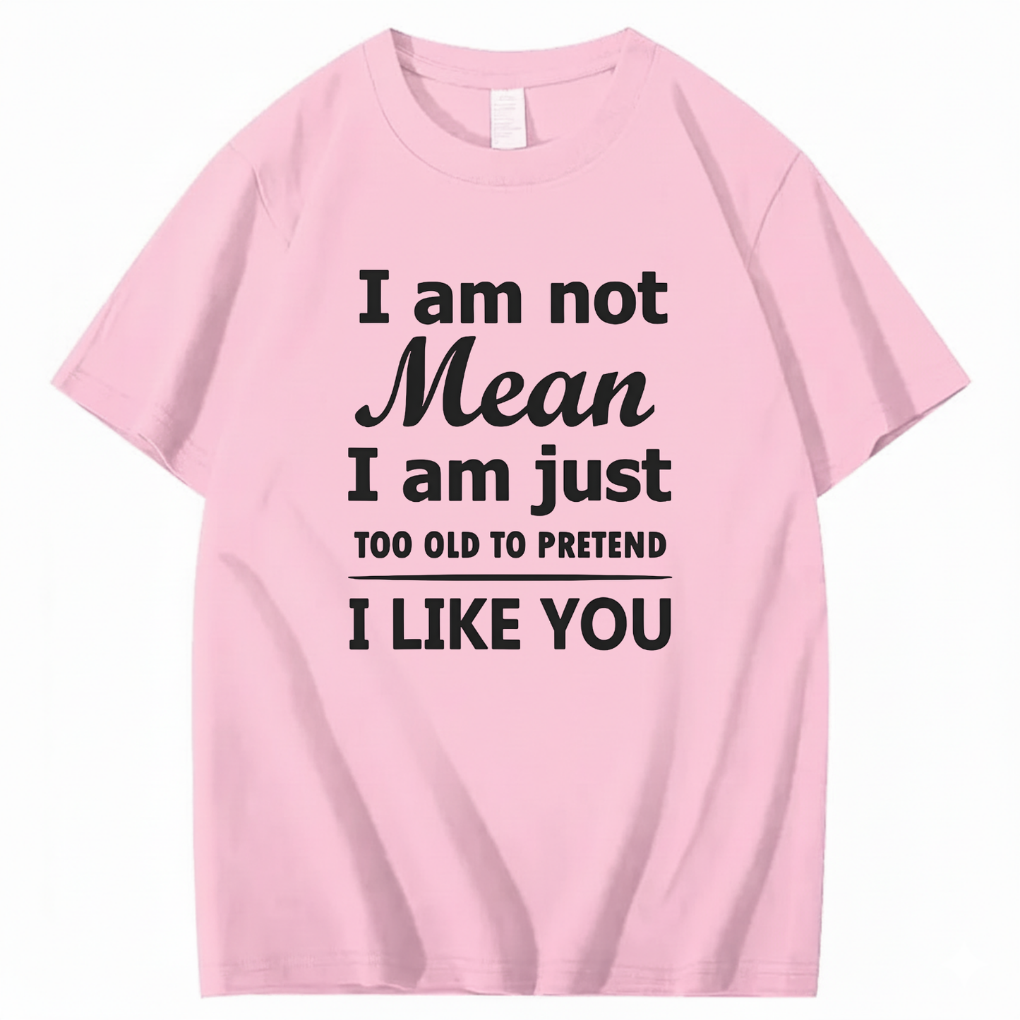 I am not Mean I am just TOO OLD TO PRETEND I LIKE YOU T-Shirt (Front Print)