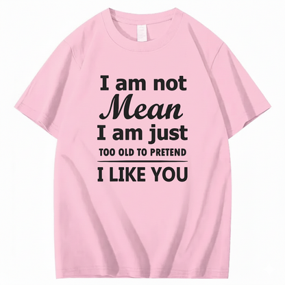 I am not Mean I am just TOO OLD TO PRETEND I LIKE YOU T-Shirt (Front Print)