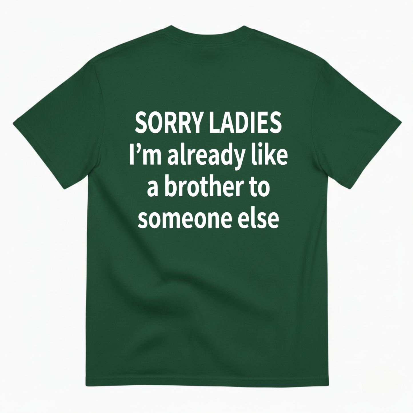 SORRY LADIES I’M ALREADY LIKE A BROTHER TO SOMEONE ELSE T - SHIRT (BACK PRINT)