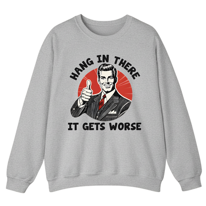 Hang In There It Gets Worse Sweatshirt (FRONT PRINT)