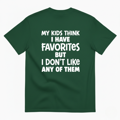MY KIDS THINK I HAVE FAVORITES BUT I DON'T LIKE ANY OF THEM T - SHIRT (BACK PRINT)