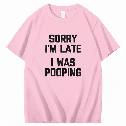SORRY I'M LATE I WAS POOPING T - SHIRT (FRONT PRINT)