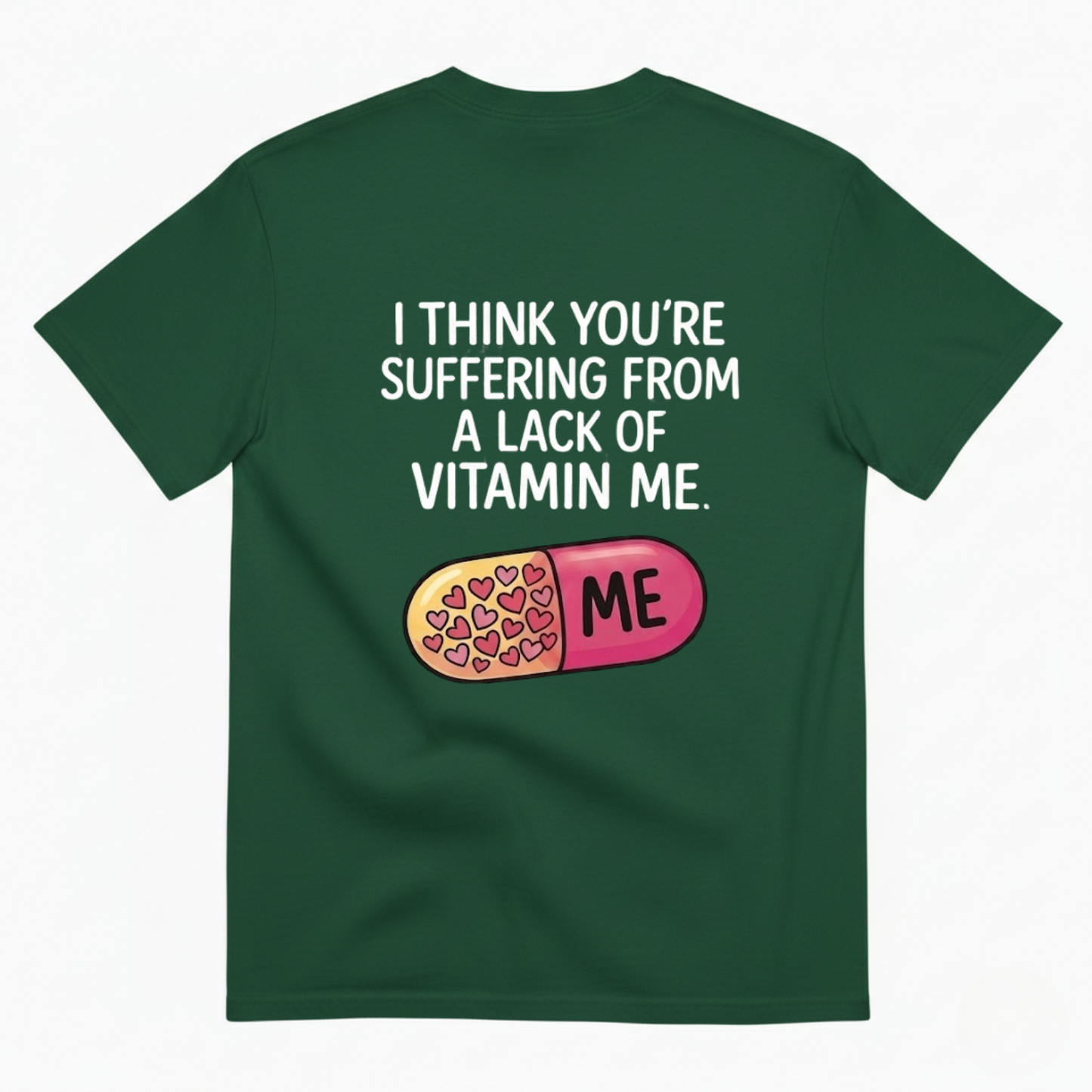 I THINK YOU’RE SUFFERING FROM A LACK OF VITAMIN ME T - SHIRT (BACK PRINT)