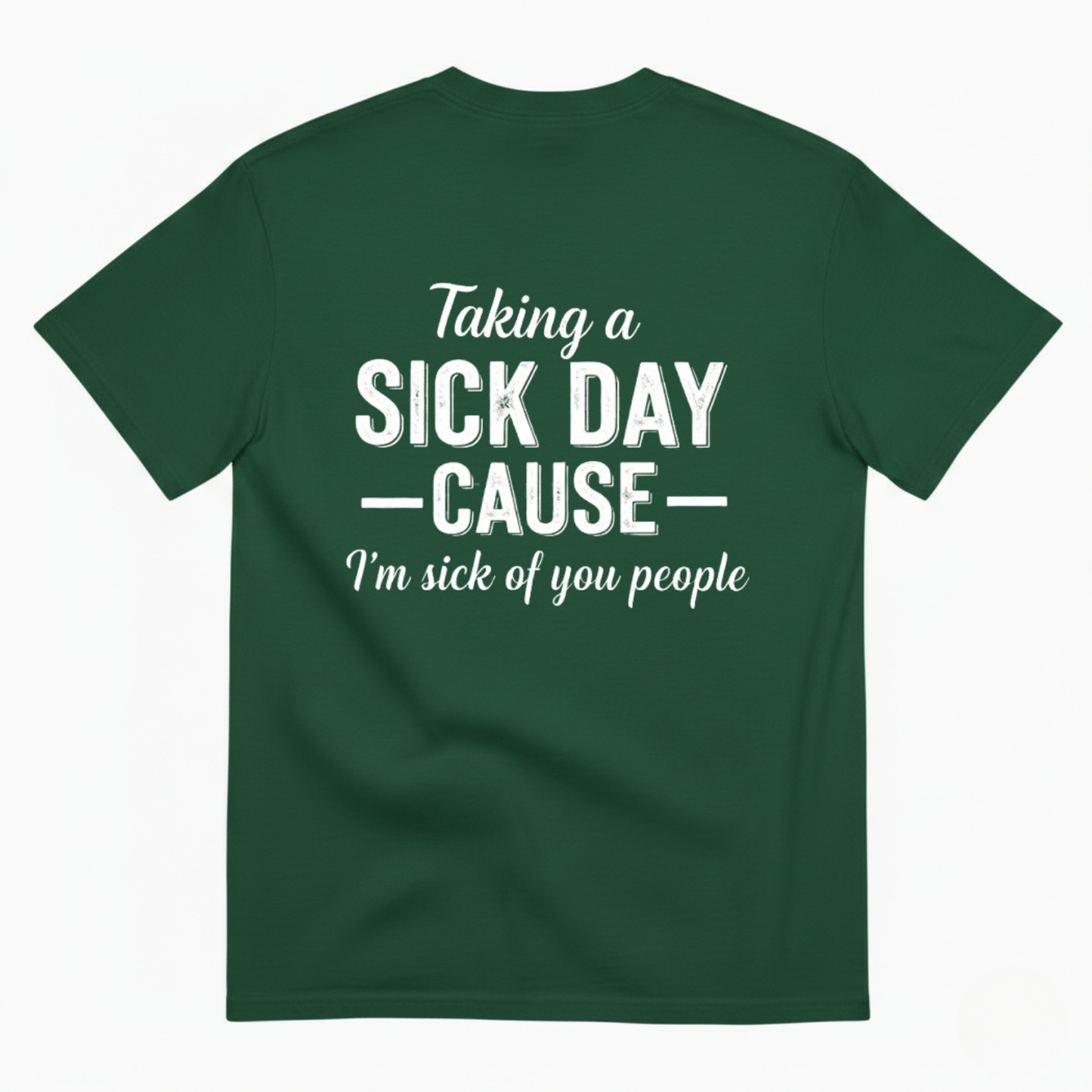 TAKING A SICK DAY —CAUSE— I’M SICK OF YOU PEOPLE T - SHIRT (BACK PRINT)