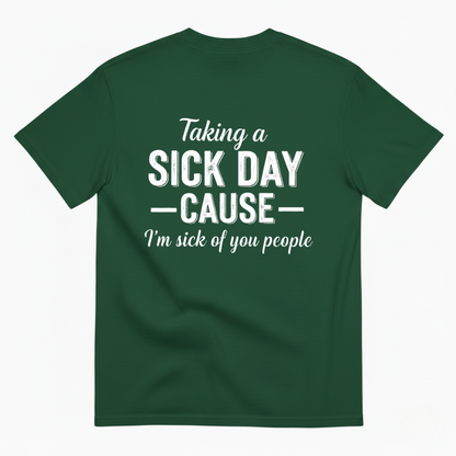 TAKING A SICK DAY —CAUSE— I’M SICK OF YOU PEOPLE T - SHIRT (BACK PRINT)