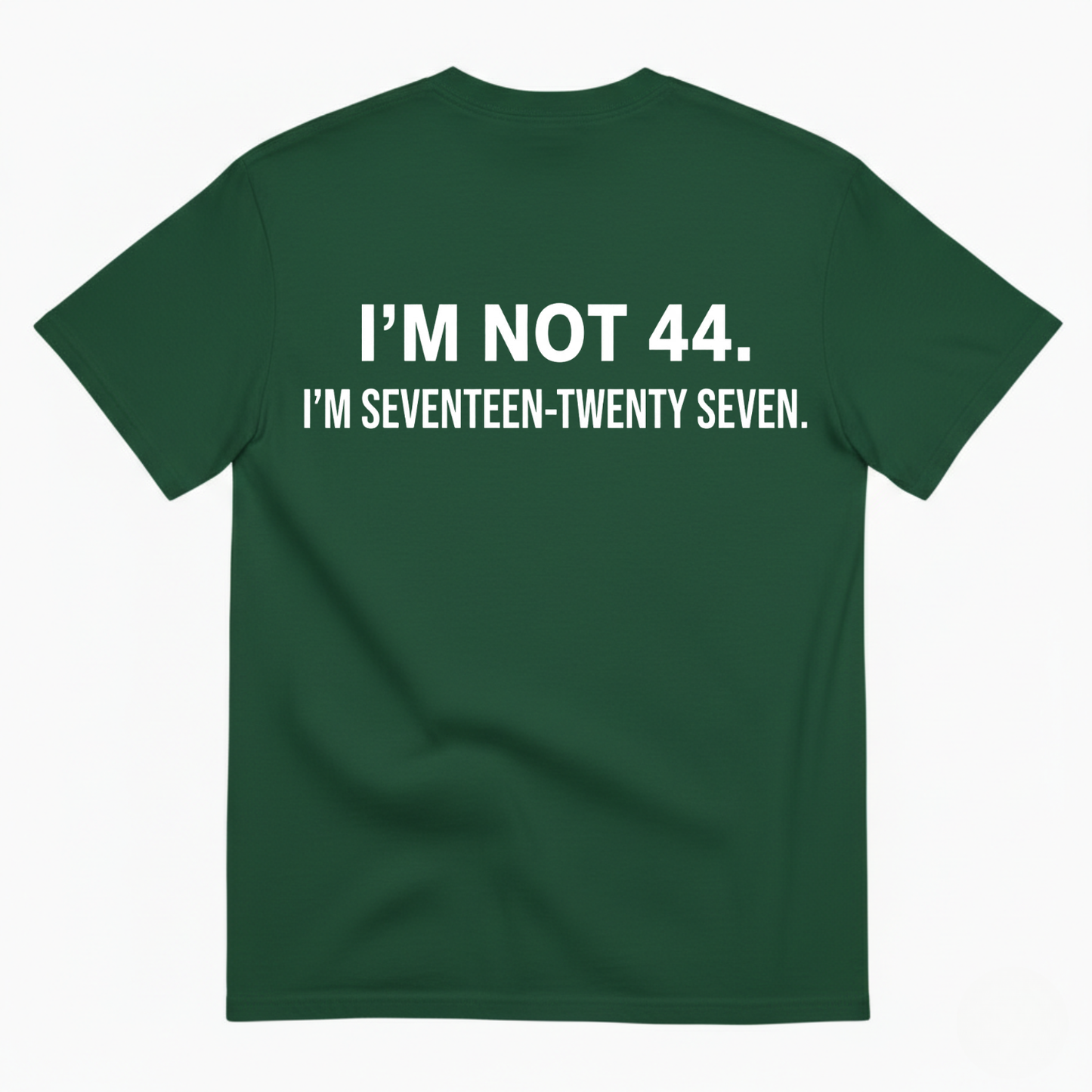 I’M NOT 44. I’M SEVENTEEN-TWENTY SEVEN T - SHIRT (BACK PRINT)