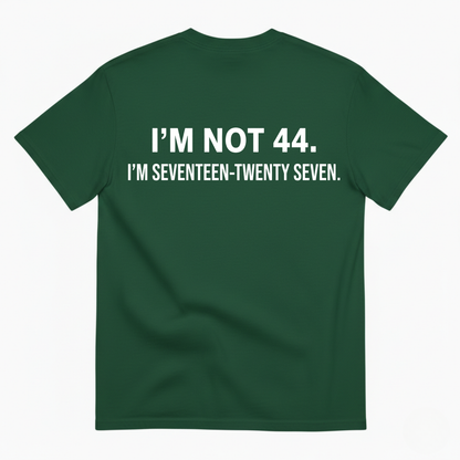 I’M NOT 44. I’M SEVENTEEN-TWENTY SEVEN T - SHIRT (BACK PRINT)