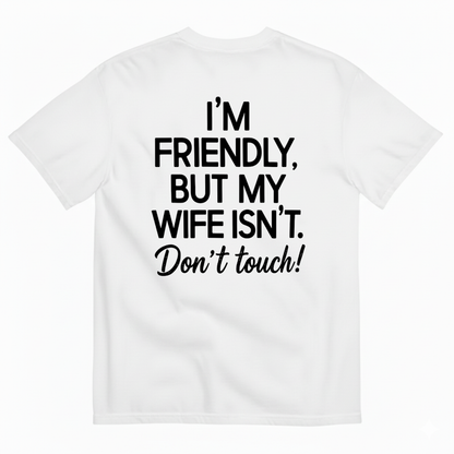 I’M FRIENDLY BUT MY WIFE ISN’T DON’T TOUCH T-SHIRT (BACK PRINT)