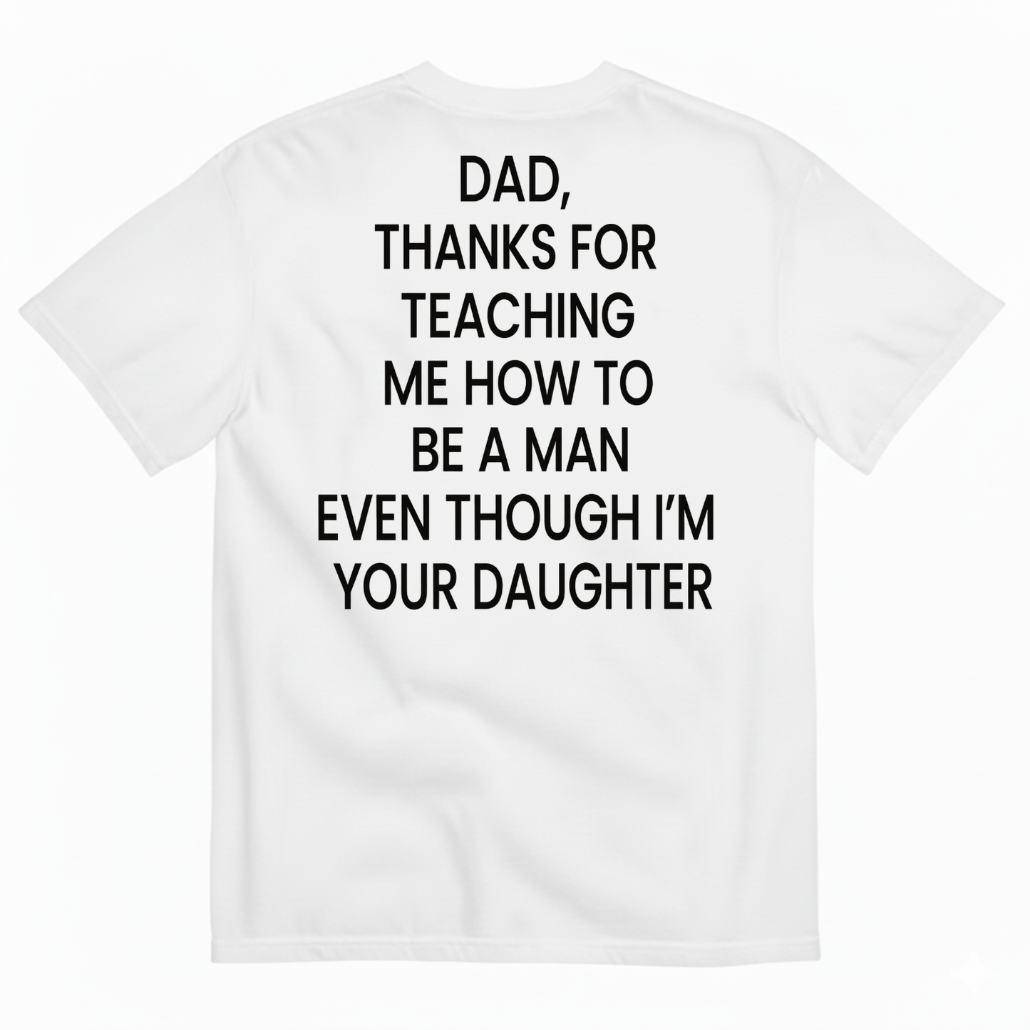 DAD, THANKS FOR TEACHING ME HOW TO BE A MAN EVEN THOUGH I’M YOUR DAUGHTER T-SHIRT (BACK PRINT)