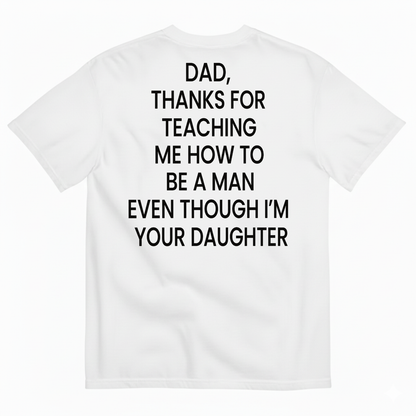 DAD, THANKS FOR TEACHING ME HOW TO BE A MAN EVEN THOUGH I’M YOUR DAUGHTER T-SHIRT (BACK PRINT)