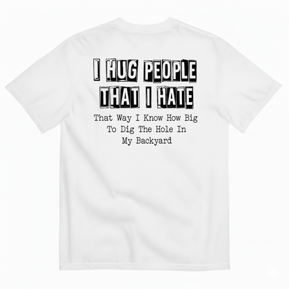 I HUG PEOPLE THAT I HATE T-SHIRT (BACK PRINT)