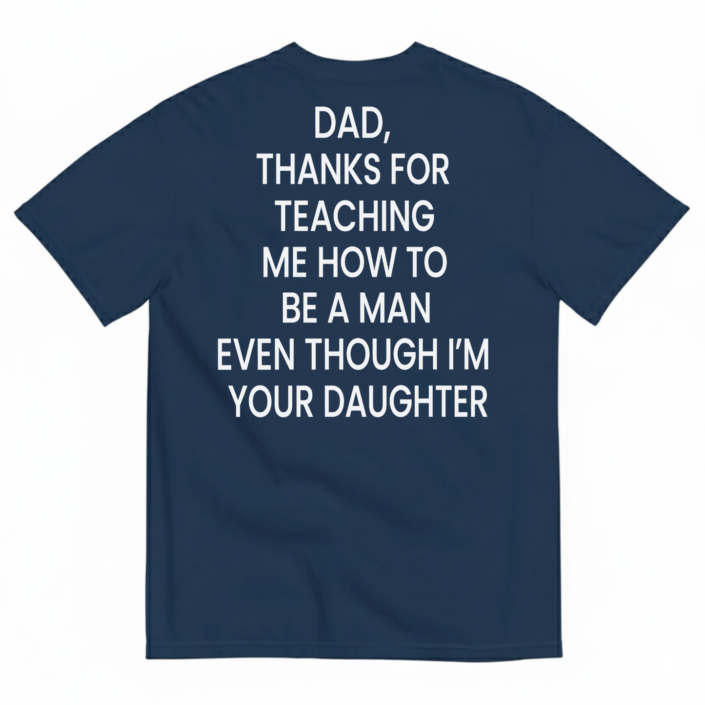DAD, THANKS FOR TEACHING ME HOW TO BE A MAN EVEN THOUGH I’M YOUR DAUGHTER T-SHIRT (BACK PRINT)