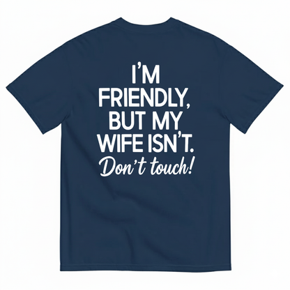 I’M FRIENDLY BUT MY WIFE ISN’T DON’T TOUCH T-SHIRT (BACK PRINT)