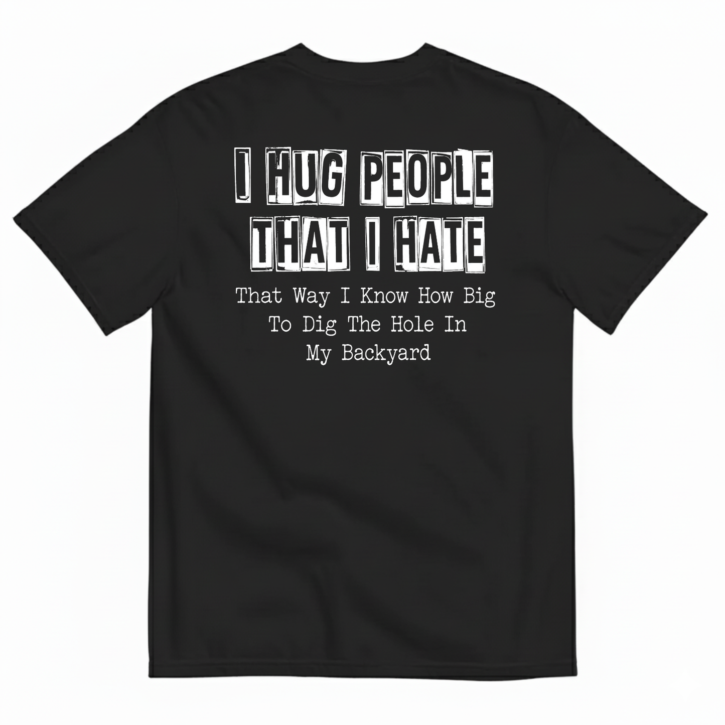 I HUG PEOPLE THAT I HATE T-SHIRT (BACK PRINT)