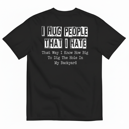 I HUG PEOPLE THAT I HATE T-SHIRT (BACK PRINT)
