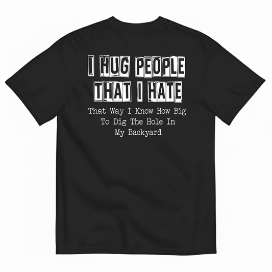 I HUG PEOPLE THAT I HATE T-SHIRT (BACK PRINT)