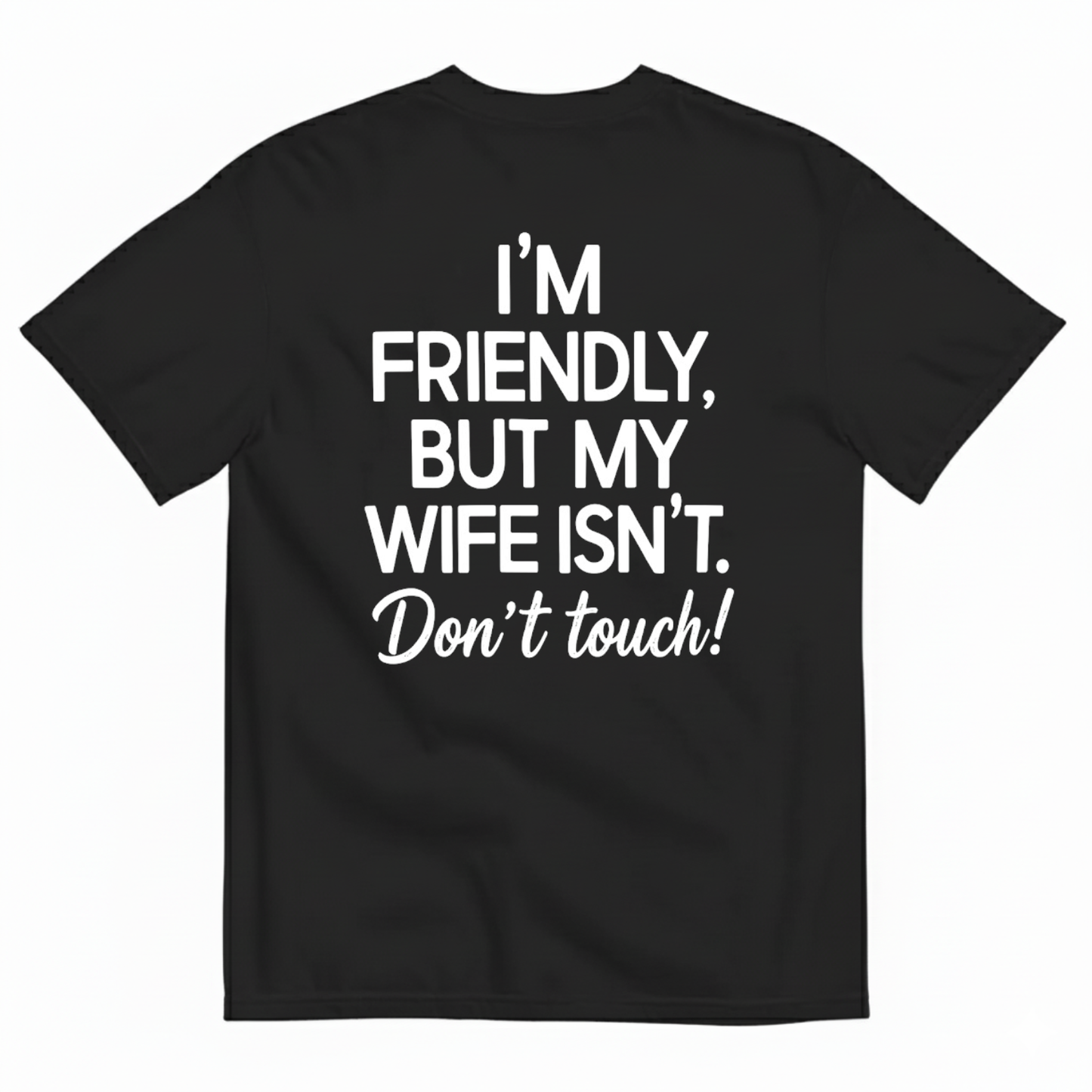 I’M FRIENDLY BUT MY WIFE ISN’T DON’T TOUCH T-SHIRT (BACK PRINT)