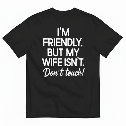 I’M FRIENDLY BUT MY WIFE ISN’T DON’T TOUCH T-SHIRT (BACK PRINT)