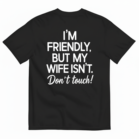 I’M FRIENDLY BUT MY WIFE ISN’T DON’T TOUCH T-SHIRT (BACK PRINT)