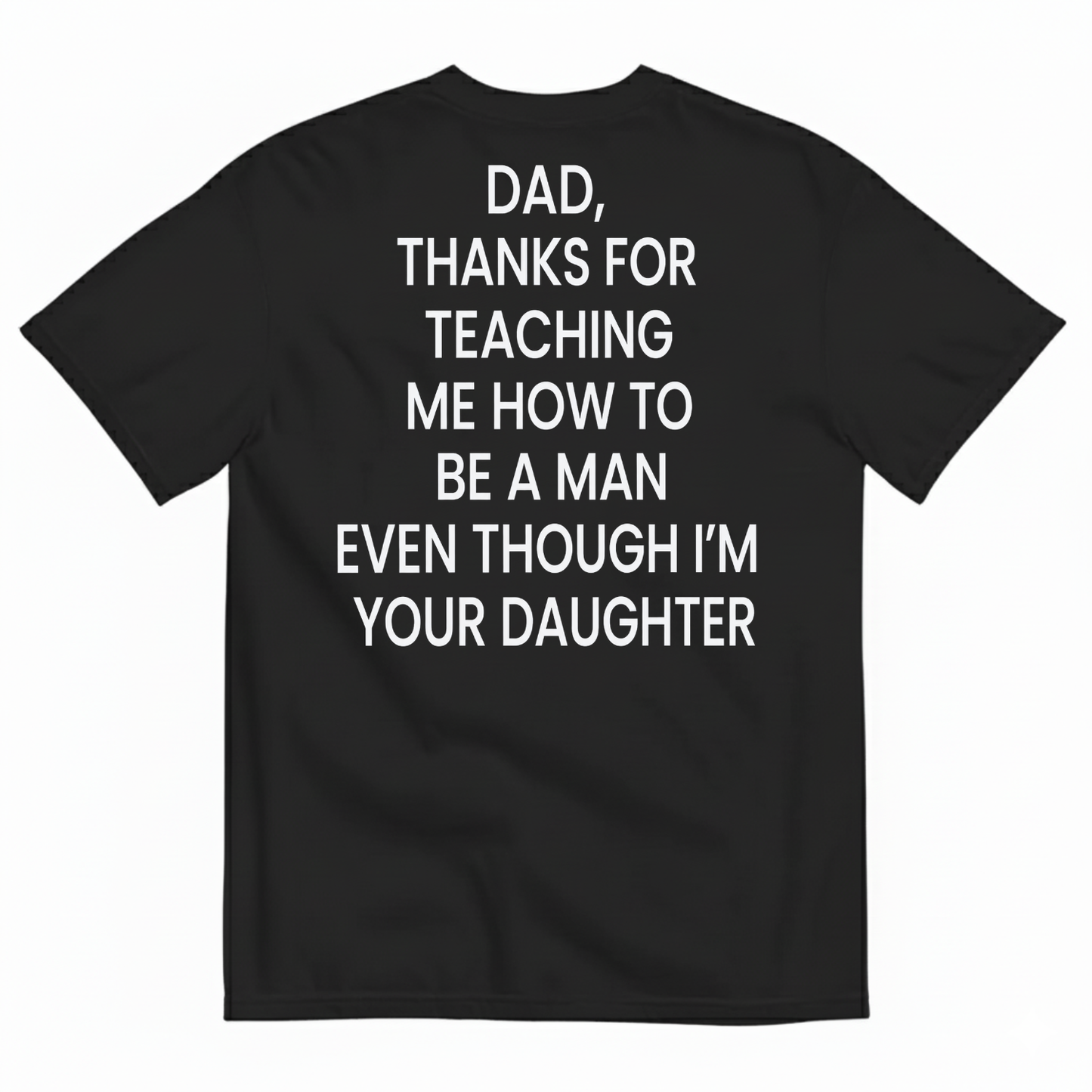 DAD, THANKS FOR TEACHING ME HOW TO BE A MAN EVEN THOUGH I’M YOUR DAUGHTER T-SHIRT (BACK PRINT)