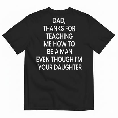 DAD, THANKS FOR TEACHING ME HOW TO BE A MAN EVEN THOUGH I’M YOUR DAUGHTER T-SHIRT (BACK PRINT)