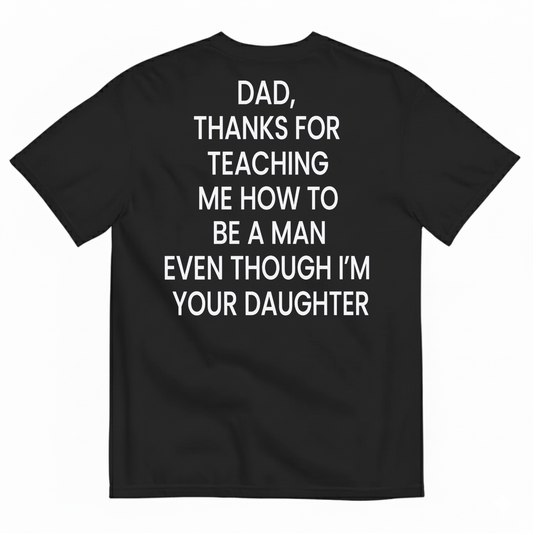 DAD, THANKS FOR TEACHING ME HOW TO BE A MAN EVEN THOUGH I’M YOUR DAUGHTER T-SHIRT (BACK PRINT)
