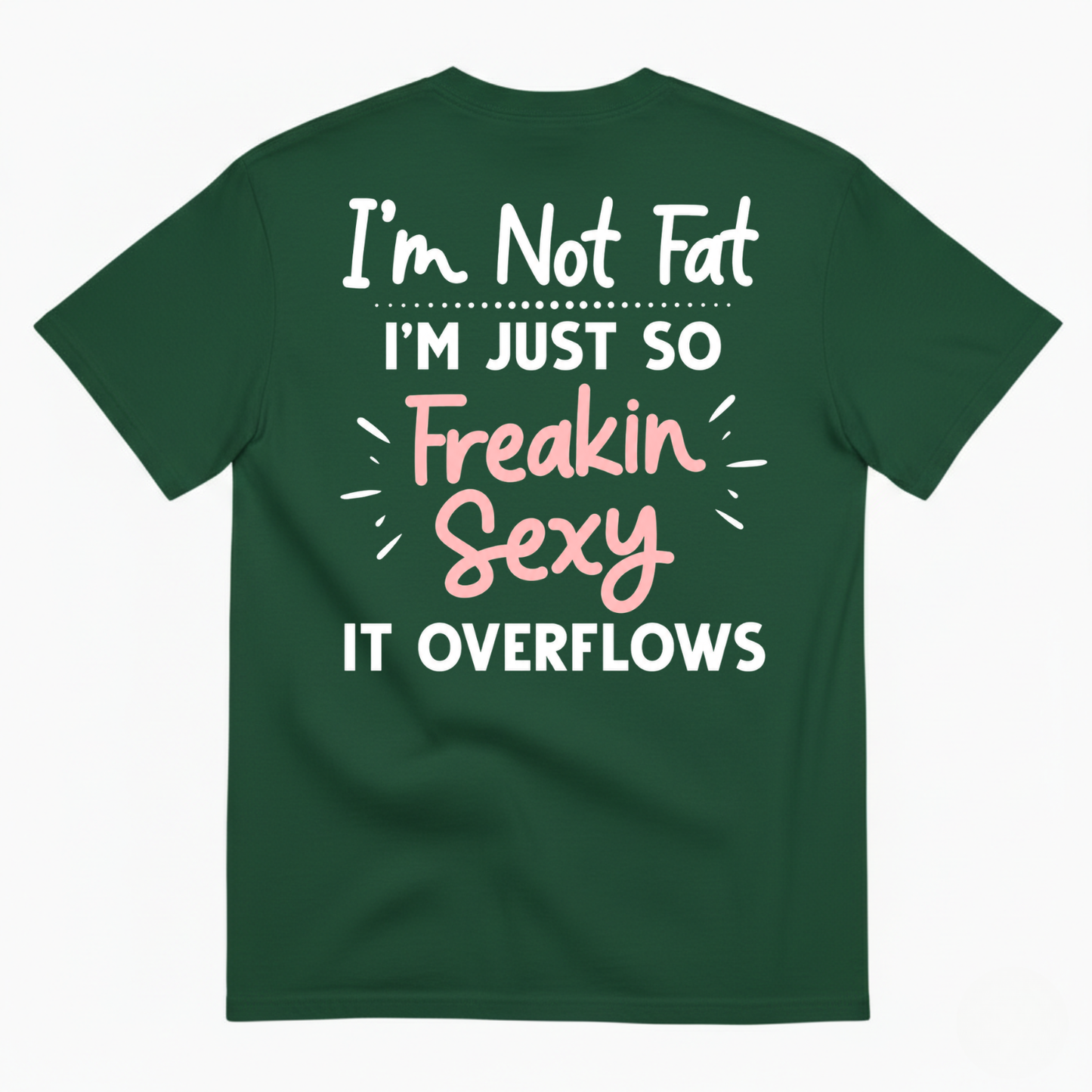 I’M NOT FAT I’M JUST SO FREAKIN SEXY IT OVERFLOWS T-SHIRT (BACK PRINT)