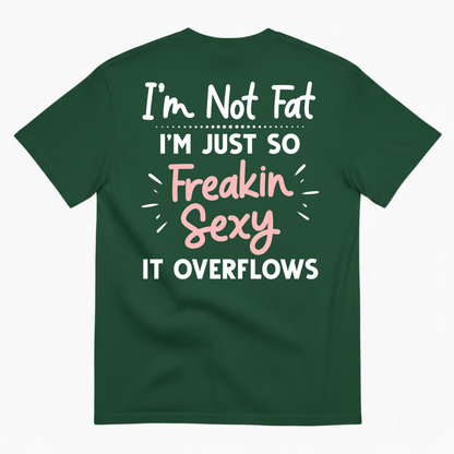 I’M NOT FAT I’M JUST SO FREAKIN SEXY IT OVERFLOWS T-SHIRT (BACK PRINT)