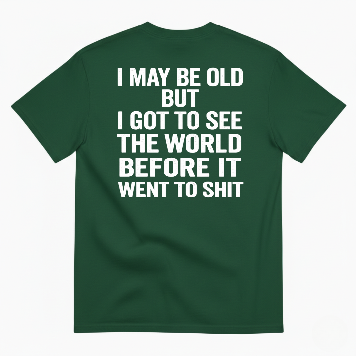 I MAY BE OLD BUT I GOT TO SEE THE WORLD BEFORE IT WENT TO SHIT (BACK PRINT)