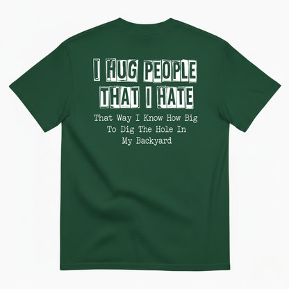 I HUG PEOPLE THAT I HATE T-SHIRT (BACK PRINT)