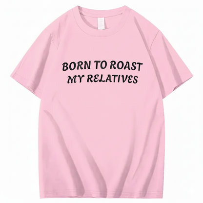 Born To Roast My Relatives T-shirt