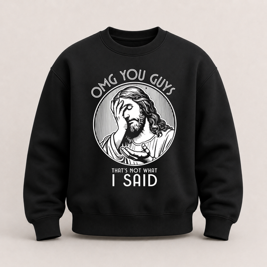 OMG YOU GUYS – THAT’S NOT WHAT I SAID SWEATSHIRT (FRONT PRINT)