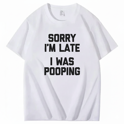 SORRY I'M LATE I WAS POOPING T - SHIRT (FRONT PRINT)