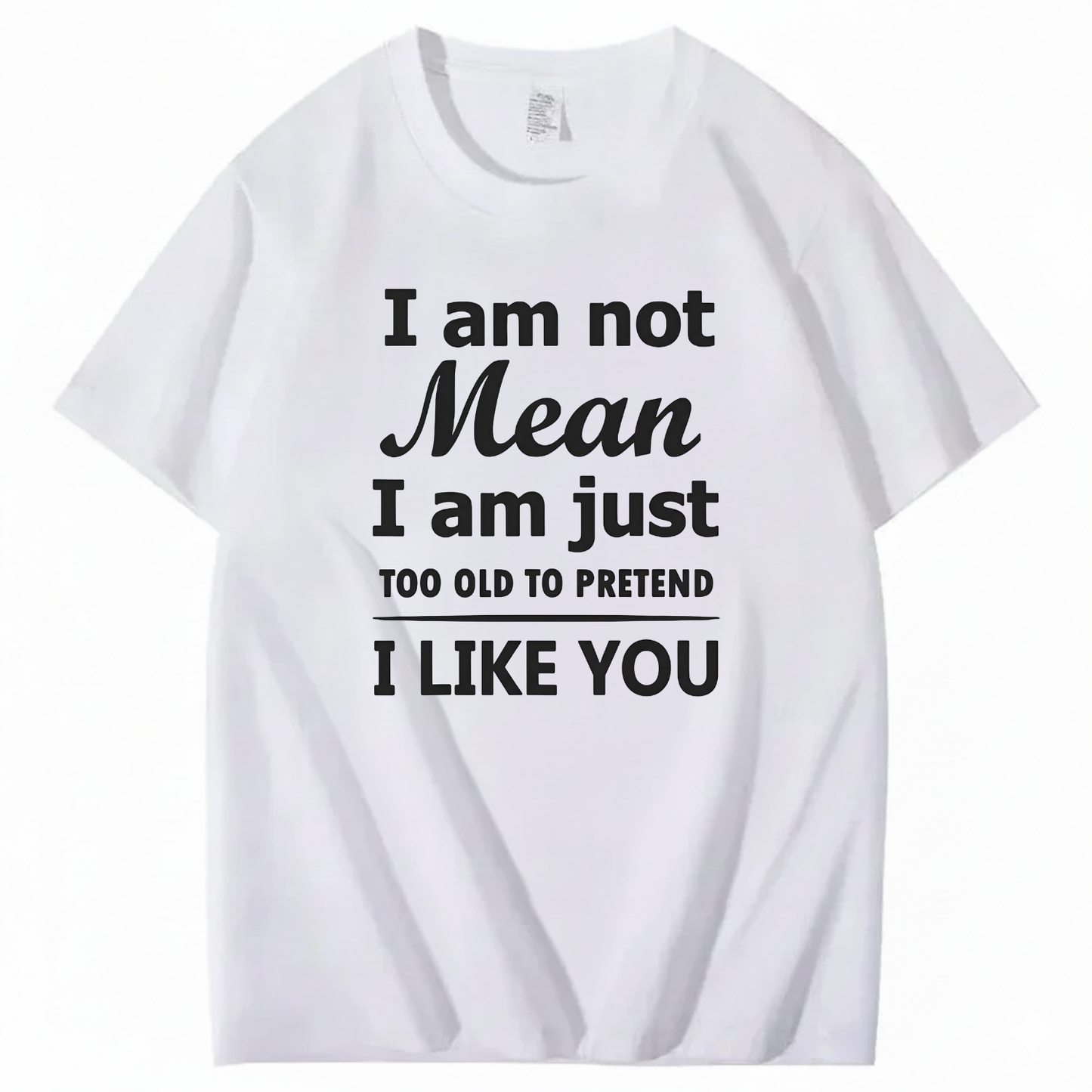 I am not Mean I am just TOO OLD TO PRETEND I LIKE YOU T-Shirt (Front Print)