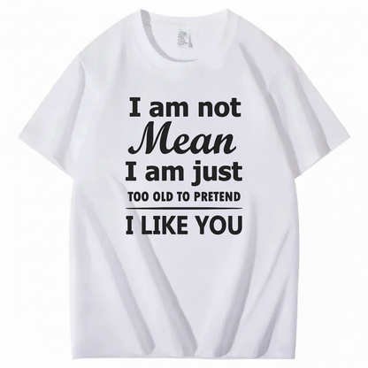 I am not Mean I am just TOO OLD TO PRETEND I LIKE YOU T-Shirt (Front Print)
