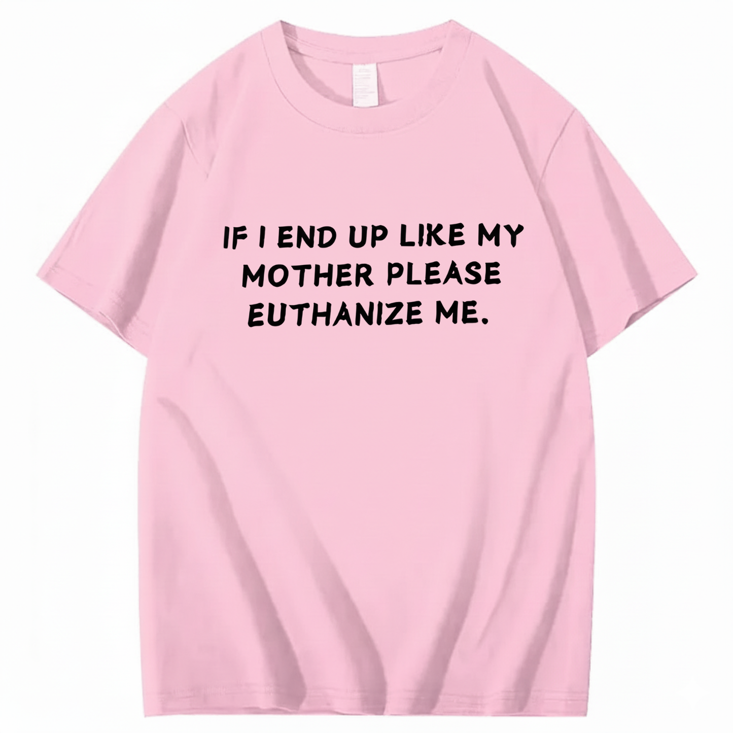 If I End Up Like My Mother Please Euthanize Me T-shirt (Front Print)