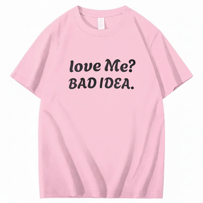 Love Me? Bad Idea T-Shirt (Front Print)