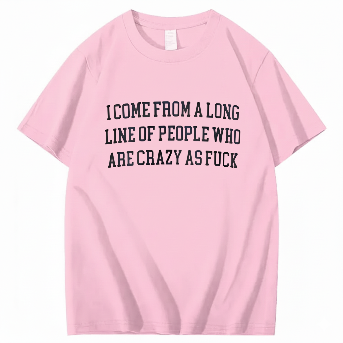 I Come From A Long Line Of People Who Are Crazy As Fuck T-Shirt (Front Print)