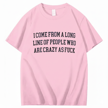 I Come From A Long Line Of People Who Are Crazy As Fuck T-Shirt (Front Print)