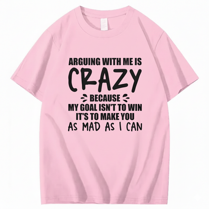 Arguing With Me is Crazy Because My Goal isn't To Win It's T-Shirt