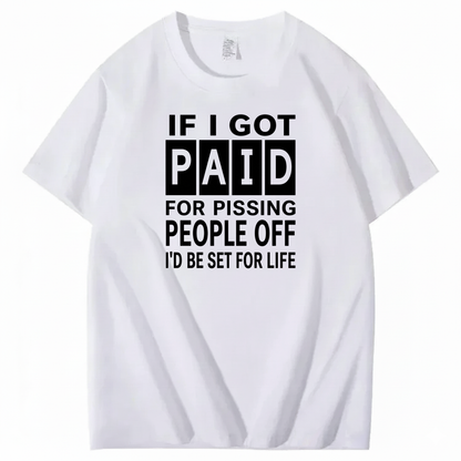 IF I GOT PAID FOR PISSING PEOPLE OFF I’D BE SET FOR LIFE T-SHIRT (FRONT PRINT)