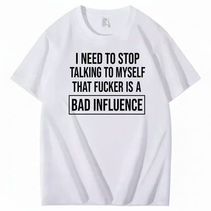 I NEED TO STOP TALKING TO MYSELF THAT FUCKER IS A BAD INFLUENCE T-SHIRT (FRONT PRINT)