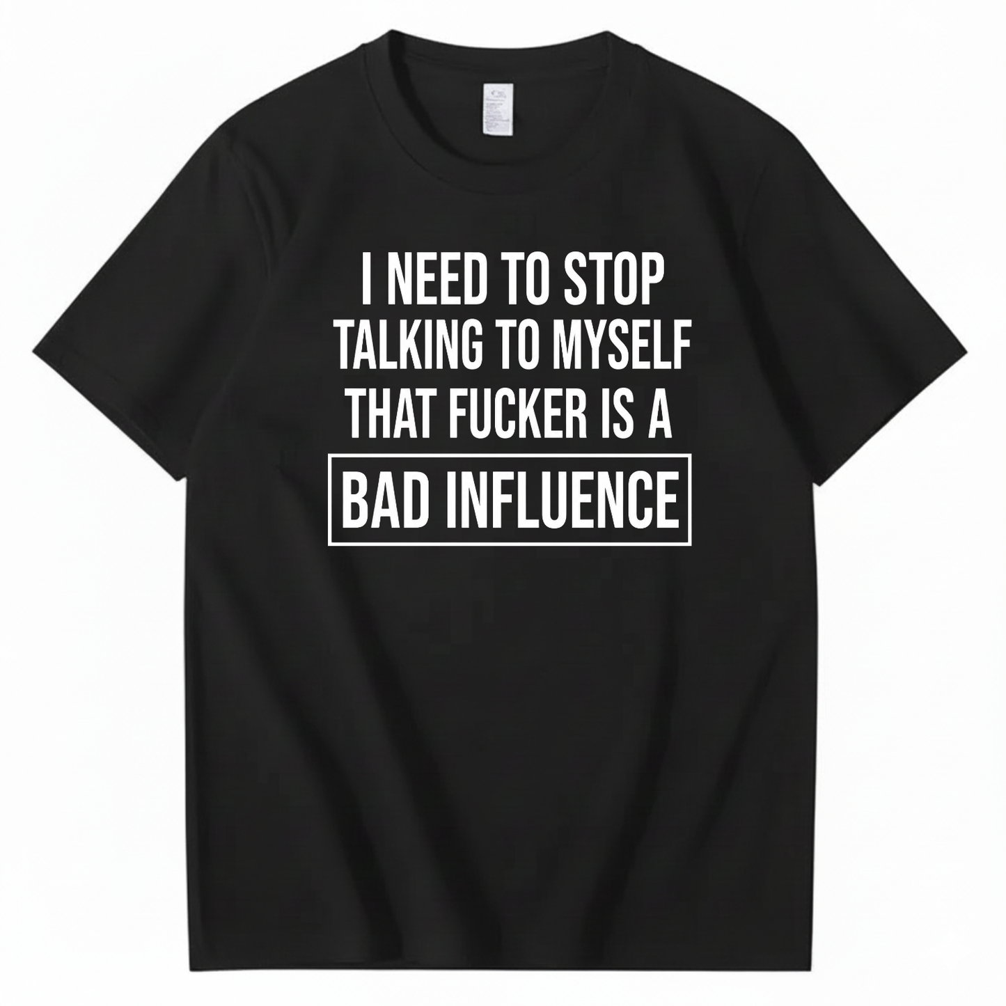 I NEED TO STOP TALKING TO MYSELF THAT FUCKER IS A BAD INFLUENCE T-SHIRT (FRONT PRINT)