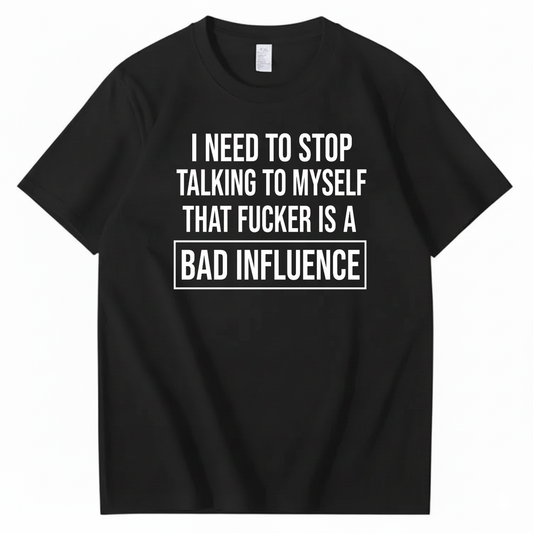 I NEED TO STOP TALKING TO MYSELF THAT FUCKER IS A BAD INFLUENCE T-SHIRT (FRONT PRINT)