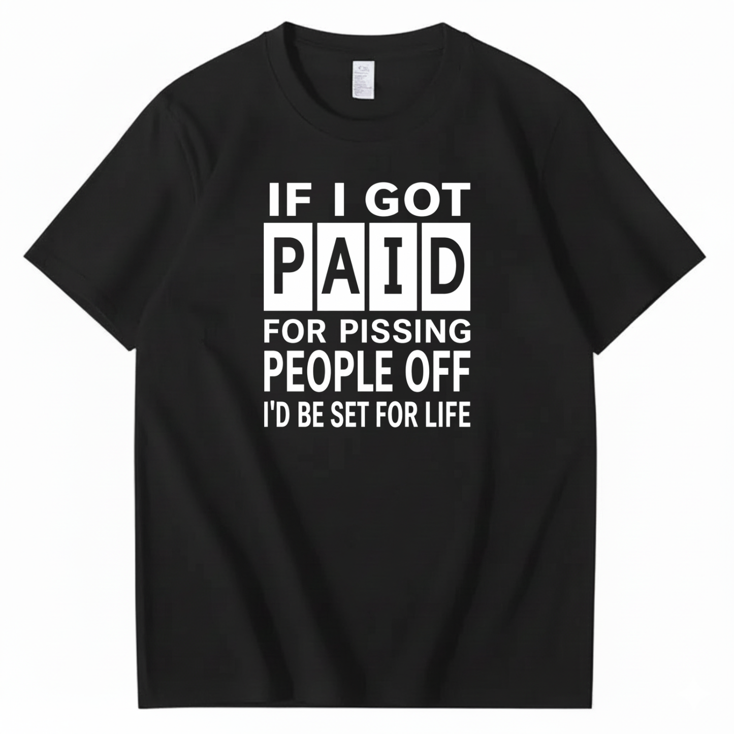 IF I GOT PAID FOR PISSING PEOPLE OFF I’D BE SET FOR LIFE T-SHIRT (FRONT PRINT)