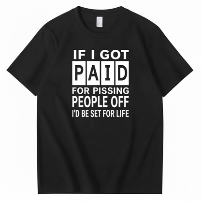 IF I GOT PAID FOR PISSING PEOPLE OFF I’D BE SET FOR LIFE T-SHIRT (FRONT PRINT)