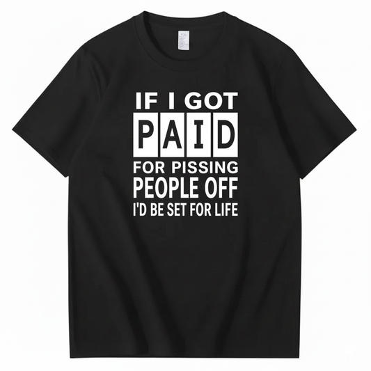 IF I GOT PAID FOR PISSING PEOPLE OFF I’D BE SET FOR LIFE T-SHIRT (FRONT PRINT)