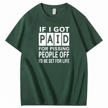 IF I GOT PAID FOR PISSING PEOPLE OFF I’D BE SET FOR LIFE T-SHIRT (FRONT PRINT)