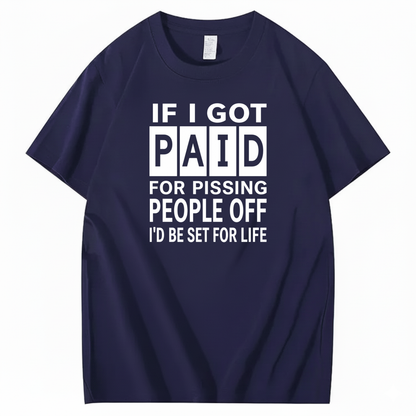 IF I GOT PAID FOR PISSING PEOPLE OFF I’D BE SET FOR LIFE T-SHIRT (FRONT PRINT)