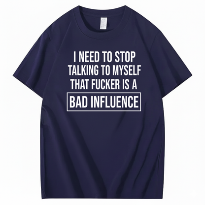 I NEED TO STOP TALKING TO MYSELF THAT FUCKER IS A BAD INFLUENCE T-SHIRT (FRONT PRINT)